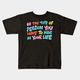 Be the Type of Person You Want to Have in Your Life by Oh So Graceful Kids T-Shirt